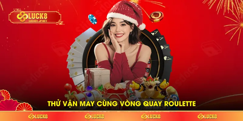 Thử vận may cùng vòng quay Roulette Thử vận may cùng vòng quay Roulette